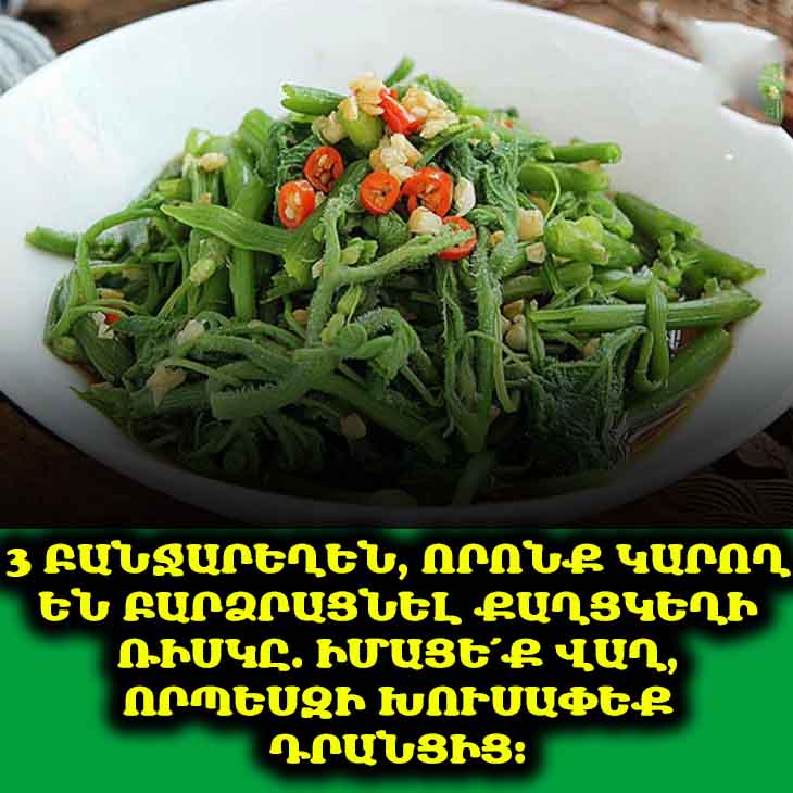 Այս 3 բանջարեղենները քաղցկեղ առաջացնելու մեծ ռիսկ ունեն։ Իմացե՛ք վաղ, որպեսզի խուսափեք դրանցից և տեղեկացրեք ձեր սիրելիներին։