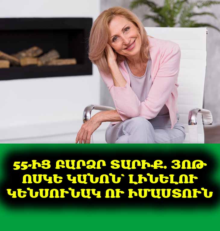 Եթե դուք 55-ից 75 տարեկան եք. յոթ ոսկե կանոն յուրաքանչյուր տարեց կնոջ համար