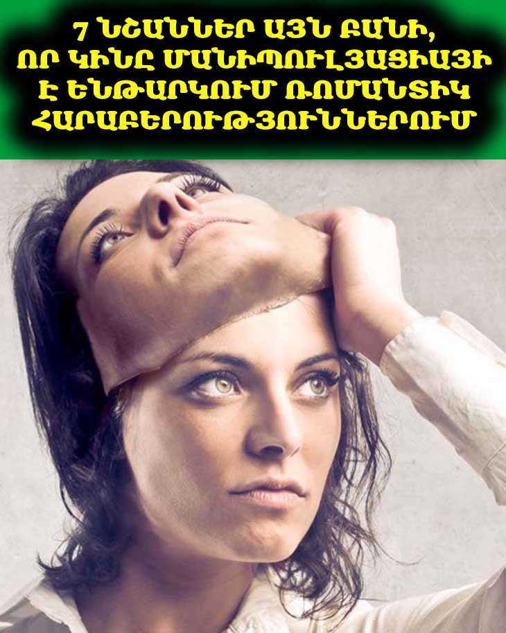 7 նշաններ այն բանի, որ կինը մանիպուլյացիայի է ենթարկում ռոմանտիկ հարաբերություններում