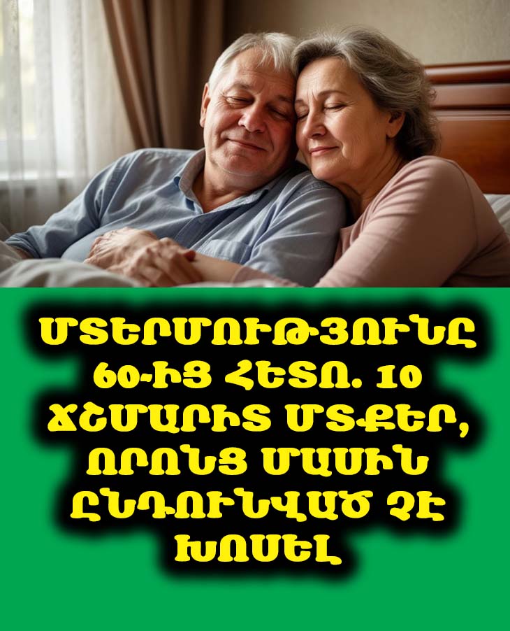 Մտերմությունը 60-ից հետո. 10 ճշմարիտ մտքեր, որոնց մասին ընդունված չէ խոսել 🤫