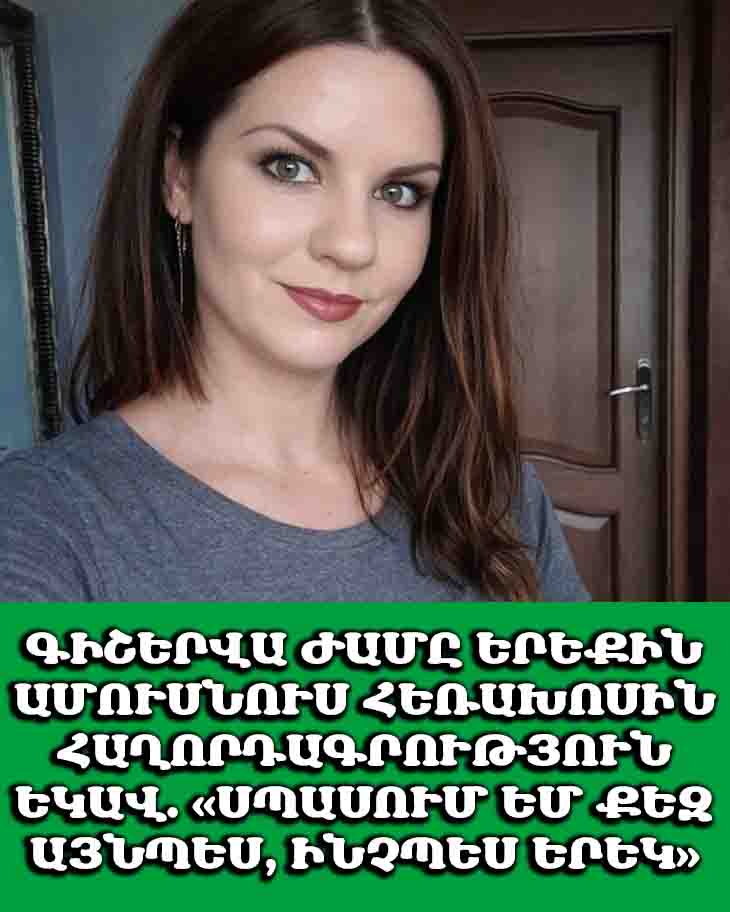 😱 ԳԻՇԵՐՎԱ ԺԱՄԸ ԵՐԵՔԻՆ ԱՄՈՒՍՆՈՒՍ ՀԵՌԱԽՈՍԻՆ ՀԱՂՈՐԴԱԳՐՈՒԹՅՈՒՆ ԵԿԱՎ. &laquo;ՍՊԱՍՈՒՄ ԵՄ ՔԵԶ ԱՅՆՊԵՍ, ԻՆՉՊԵՍ ԵՐԵԿ&raquo;։ ՆԱ ԱՍԱՑ, ՈՐ ԳՈՐԾԸՆԿԵՐ ՎԱԼԵՐԱՆ Է, ՍԱԿԱՅՆ ԵՍ ՍՏՈՒԳԵՑԻ ԱՆՈՒՆԸ 😱