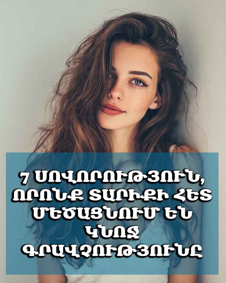 ✨ 7 ՍՈՎՈՐՈՒԹՅՈՒՆ, ՈՐՈՆՔ ՏԱՐԻՔԻ ՀԵՏ ՄԵԾԱՑՆՈՒՄ ԵՆ ԿՆՈՋ ԳՐԱՎՉՈՒԹՅՈՒՆԸ ✨