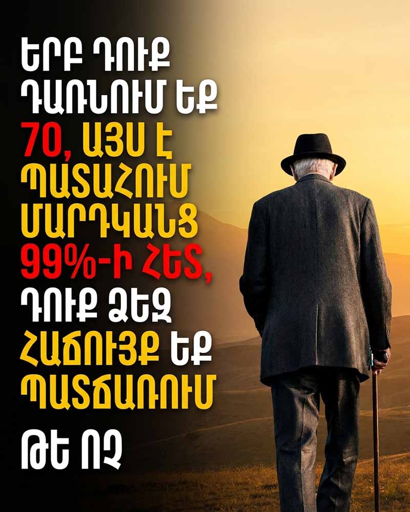 🚨 ԵՐԲ ԴԱՌՆՈՒՄ ԵՔ 70 ՏԱՐԵԿԱՆ, ՍԱ ՏԵՂԻ Է ՈՒՆԵՆՈՒՄ ՄԱՐԴԿԱՆՑ 99%-Ի ՀԵՏ &mdash; ԻՄԱՑԵՔ ՄԱՆՐԱՄԱՍՆԵՐԸ, ՔԱՆԻ ԴԵՌ ՉԱՓԱԶԱՆՑ ՈՒՇ ՉԷ 🚨
